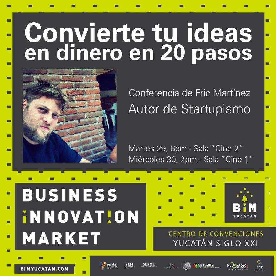 Convierte tus ideas en dinero en 20 pasos: evidencia de conferencia de Carlos Matiella / Fric Martínez en Business Innovation Market Yucatán, 2016.